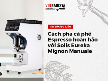 Cách pha cà phê Espresso hoàn hảo với Solis Eureka Mignon Manuale
