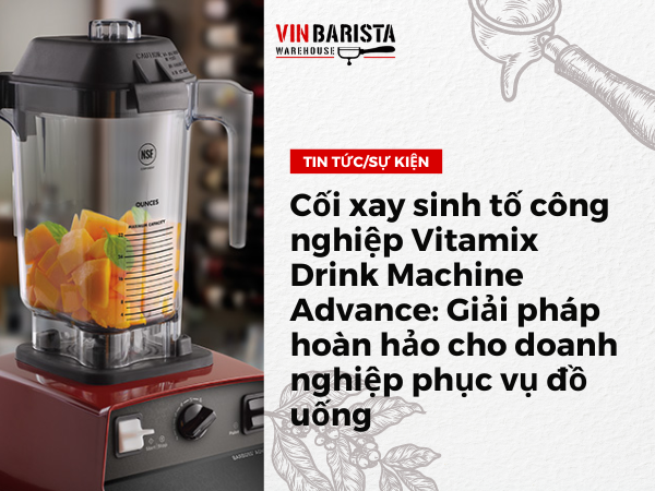 Cối xay sinh tố công nghiệp Vitamix Drink Machine Advance: Giải pháp hoàn hảo cho doanh nghiệp phục vụ đồ uống