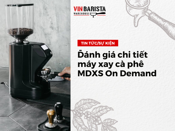 Đánh giá chi tiết máy xay cà phê MDXS On Demand