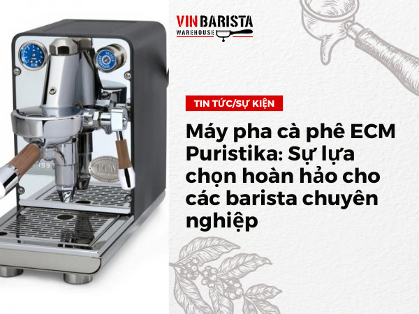 Máy pha cà phê ECM Puristika: Sự lựa chọn hoàn hảo cho các barista chuyên nghiệp