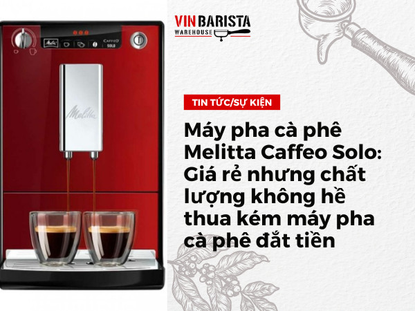 Máy pha cà phê Melitta Caffeo Solo: Giá rẻ nhưng chất lượng không hề thua kém máy pha cà phê đắt tiền