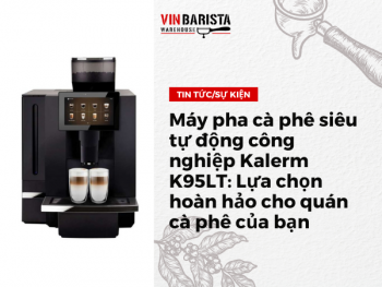 Máy pha cà phê siêu tự động công nghiệp Kalerm K95LT: Lựa chọn hoàn hảo cho quán cà phê của bạn