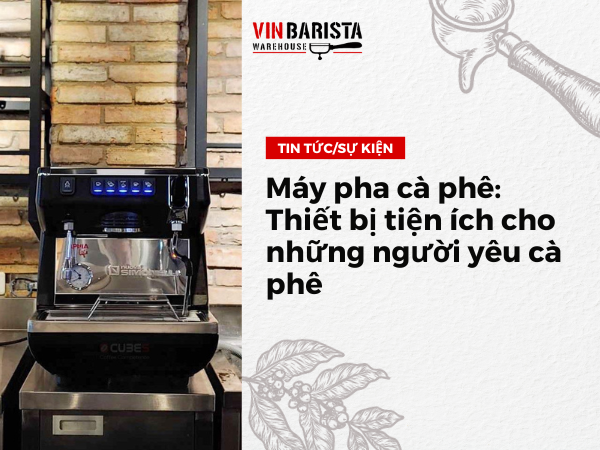 Máy pha cà phê: Thiết bị tiện ích cho những người yêu cà phê