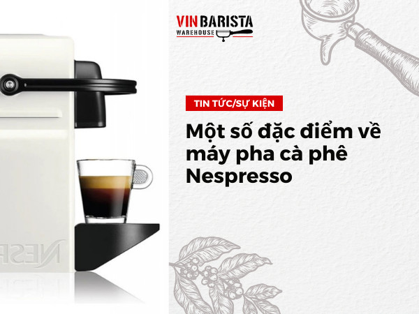 Một số đặc điểm về máy pha cà phê Nespresso