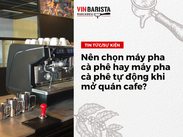 Nên chọn máy pha cà phê hay máy pha cà phê tự động khi mở quán cafe?