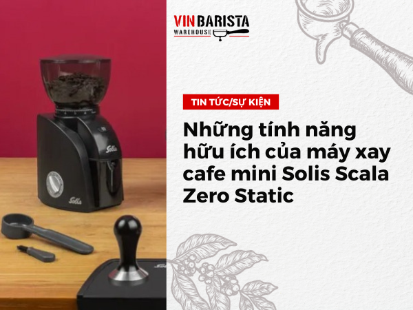 Những tính năng hữu ích của máy xay cafe mini Solis Scala Zero Static