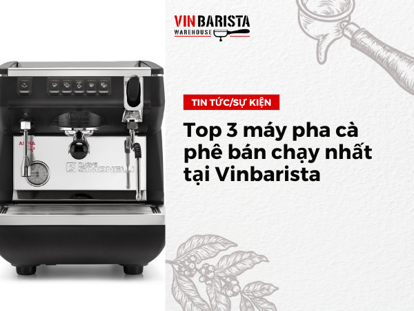 Top 3 máy pha cà phê bán chạy nhất tại Vinbarista