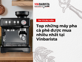 Top những máy pha cà phê được mua nhiều nhất tại Vinbarista
